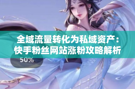 全域流量转化为私域资产:快手粉丝网站涨粉攻略解析 全域流量转化为私域资产:快手粉丝网站涨粉攻略解析