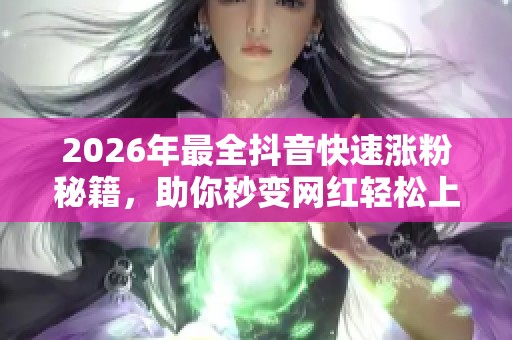 2026年最全抖音快速涨粉秘籍,助你秒变网红轻松上热门! 2026年最全抖音快速涨粉秘籍,助你秒变网红轻松上热门!