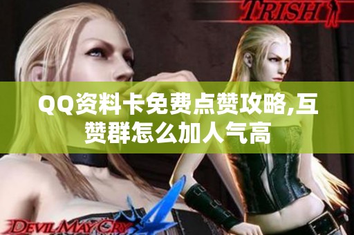 QQ资料卡免费点赞攻略,互赞群怎么加人气高 QQ资料卡免费点赞攻略,互赞群怎么加人气高