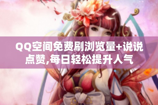 QQ空间免费刷浏览量+说说点赞,每日轻松提升人气 QQ空间免费刷浏览量+说说点赞,每日轻松提升人气