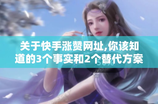 关于快手涨赞网址,你该知道的3个事实和2个替代方案 关于快手涨赞网址,你该知道的3个事实和2个替代方案