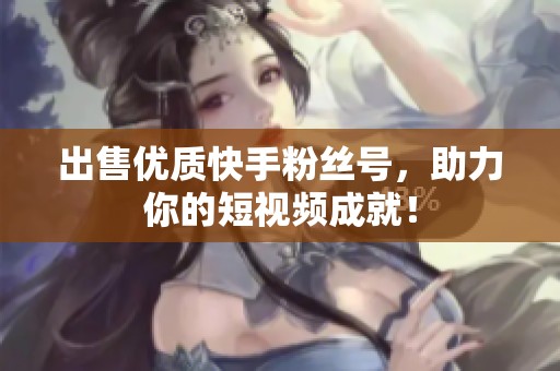 出售优质快手粉丝号,助力你的短视频成就! 出售优质快手粉丝号,助力你的短视频成就!