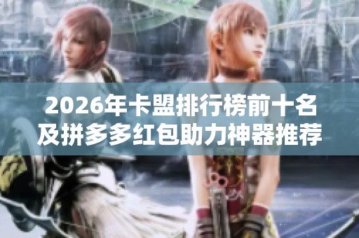 2026年卡盟排行榜前十名及拼多多红包助力神器推荐 2026年卡盟排行榜前十名及拼多多红包助力神器推荐