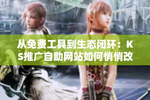 从免费工具到生态闭环:KS推广自助网站如何悄悄改变中小商户流量格局 从免费工具到生态闭环:KS推广自助网站如何悄悄改变中小商户流量格局