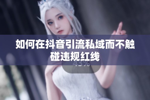 如何在抖音引流私域而不触碰违规红线 如何在抖音引流私域而不触碰违规红线