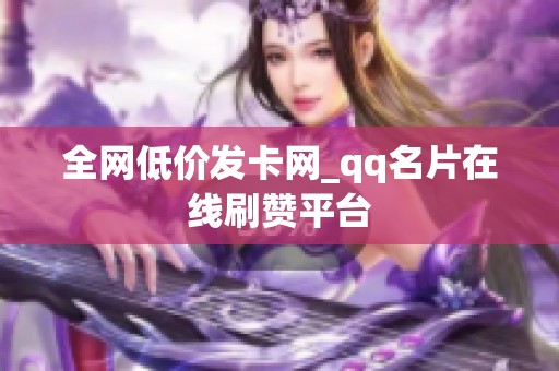 全网低价发卡网_qq名片在线刷赞平台 全网低价发卡网_qq名片在线刷赞平台