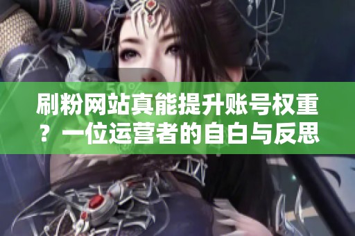 刷粉网站真能提升账号权重？一位运营者的自白与反思