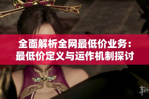 全面解析全网最低价业务：最低价定义与运作机制探讨