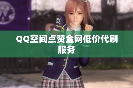 QQ空间点赞全网低价代刷服务