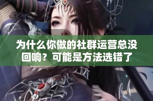 为什么你做的社群运营总没回响?可能是方法选错了 为什么你做的社群运营总没回响?可能是方法选错了