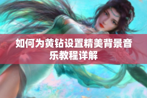 如何为黄钻设置精美背景音乐教程详解 如何为黄钻设置精美背景音乐教程详解