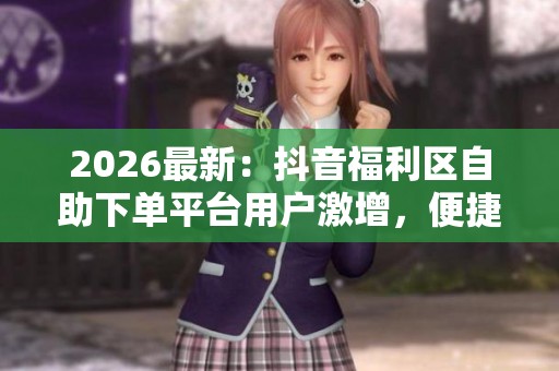 2026最新：抖音福利区<a href=