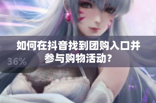 如何在抖音找到团购入口并参与购物活动? 如何在抖音找到团购入口并参与购物活动?