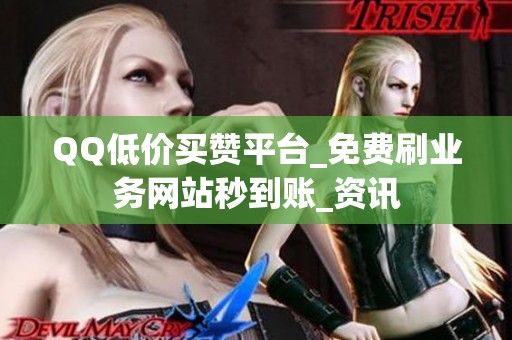 QQ低价买赞平台_免费刷业务网站秒到账_资讯